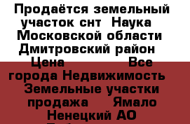 Продаётся земельный участок снт “Наука-1“Московской области, Дмитровский район › Цена ­ 260 000 - Все города Недвижимость » Земельные участки продажа   . Ямало-Ненецкий АО,Лабытнанги г.